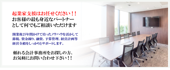 起業家支援はお任せください！節税、資金繰り、融資、予算管理、経営計画等経営全般をしっかりサポートします。